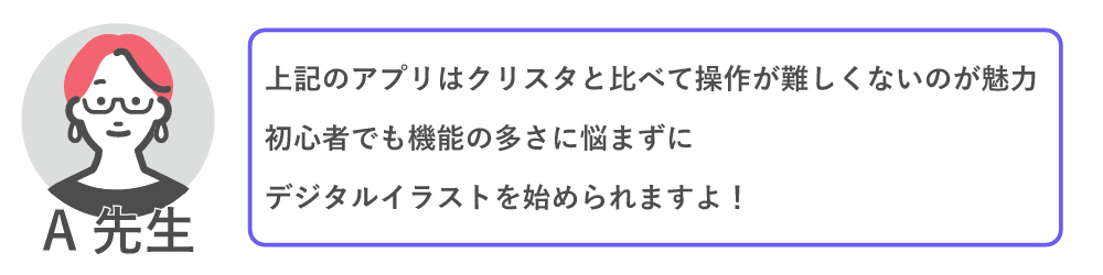 上記アプリはクリスタと比べて操作が難しくないのが魅力。初心者でも機能の多さに悩まずにデジタルイラストを始められますよ！