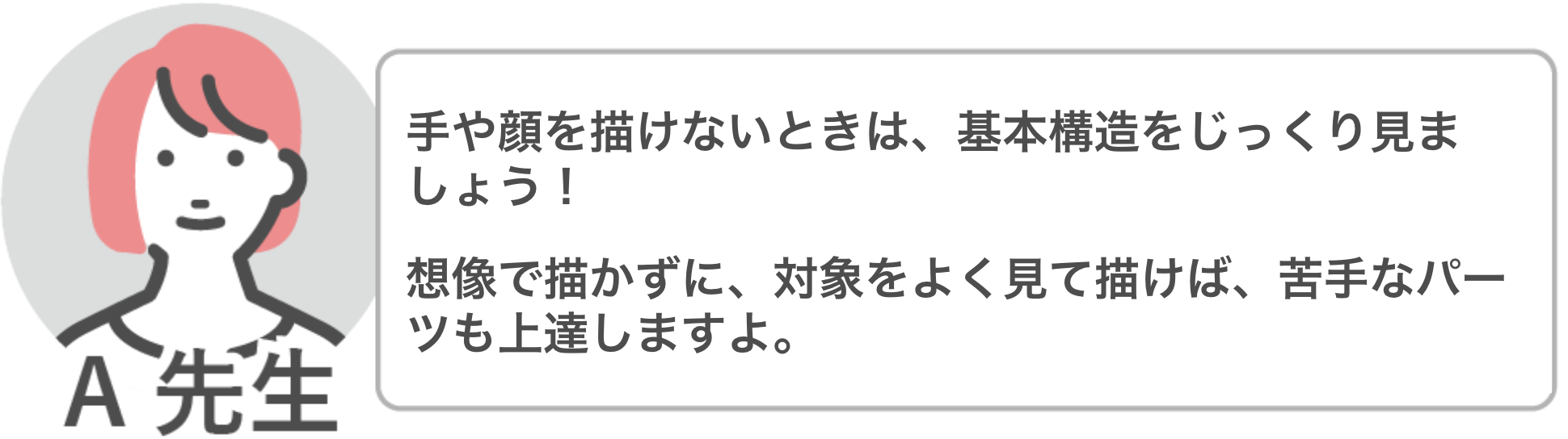 A先生「手や顔など上手く描けないものがあった時は、想像で描かずに基本構造を見て描けば苦手なパーツも上達しますよ」