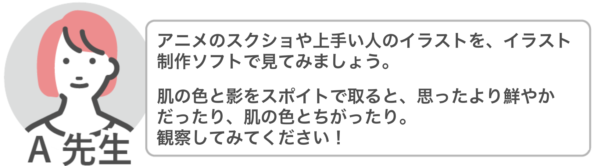 アニメのスクショや上手い人のイラストの色をスポイトで取って、肌の色と影の色など観察すると思ったより鮮やかだったりと発見があります。